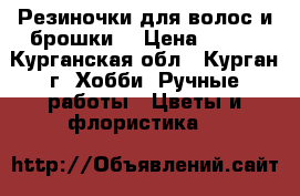 Резиночки для волос и брошки. › Цена ­ 200 - Курганская обл., Курган г. Хобби. Ручные работы » Цветы и флористика   